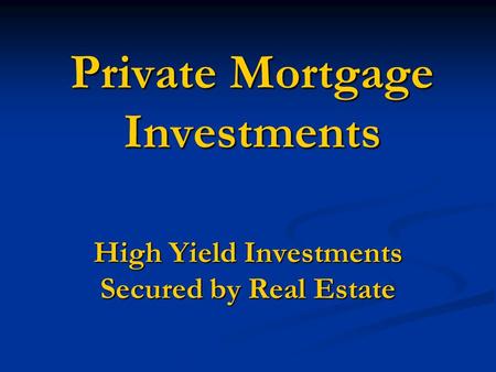 Private Mortgage Investments High Yield Investments Secured by Real Estate.