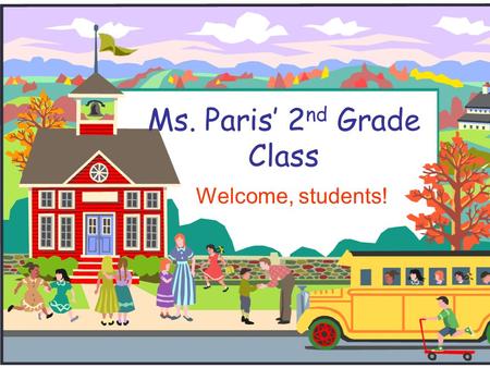 Ms. Paris’ 2 nd Grade Class Welcome, students!. Welcome to Second Grade!  I will introduce you to second grade and to our classroom.  If you have any.