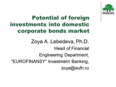 Potential of foreign investments into domestic corporate bonds market Zoya A. Lebedeva, Ph.D. Head of Financial Engineering Department, “EUROFINANSY” Investment.