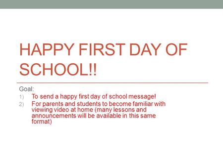 HAPPY FIRST DAY OF SCHOOL!! Goal: 1) To send a happy first day of school message! 2) For parents and students to become familiar with viewing video at.