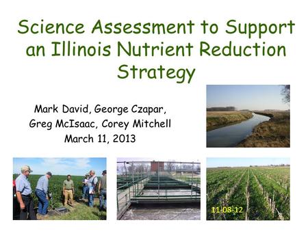 Science Assessment to Support an Illinois Nutrient Reduction Strategy Mark David, George Czapar, Greg McIsaac, Corey Mitchell March 11, 2013 11-08-12.