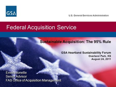 Federal Acquisition Service U.S. General Services Administration Emile Monette Senior Advisor FAS Office of Acquisition Management Sustainable Acquisition: