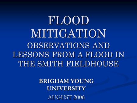 FLOOD MITIGATION OBSERVATIONS AND LESSONS FROM A FLOOD IN THE SMITH FIELDHOUSE BRIGHAM YOUNG UNIVERSITY AUGUST 2006.
