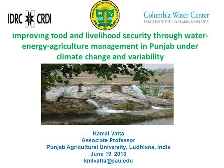 Improving food and livelihood security through water- energy-agriculture management in Punjab under climate change and variability Kamal Vatta Associate.