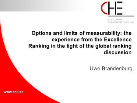 Www.che.de Uwe Brandenburg Options and limits of measurability: the experience from the Excellence Ranking in the light of the global ranking discussion.