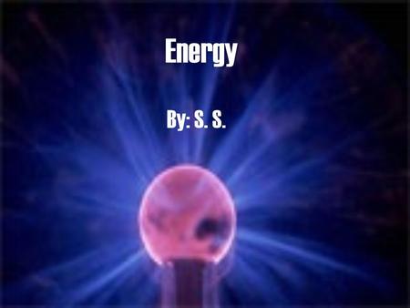 Energy By: S. S. Unit 4 - Objectives The relationship between work and energy is that when work is done on an object, energy is transferred to that object.