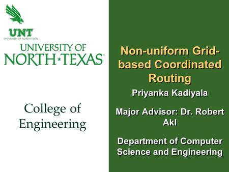 College of Engineering Non-uniform Grid- based Coordinated Routing Priyanka Kadiyala Major Advisor: Dr. Robert Akl Department of Computer Science and Engineering.