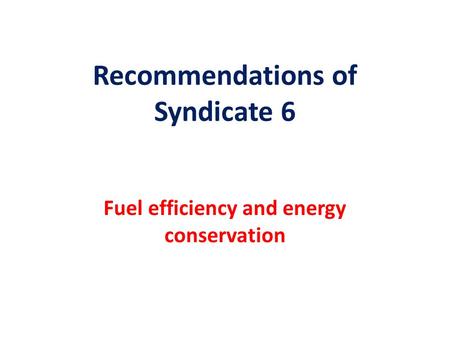 Recommendations of Syndicate 6 Fuel efficiency and energy conservation.