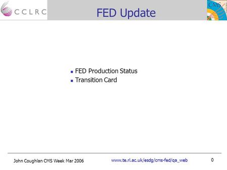 John Coughlan CMS Week Mar 2006 www.te.rl.ac.uk/esdg/cms-fed/qa_web 0 FED Update FED Production Status Transition Card.
