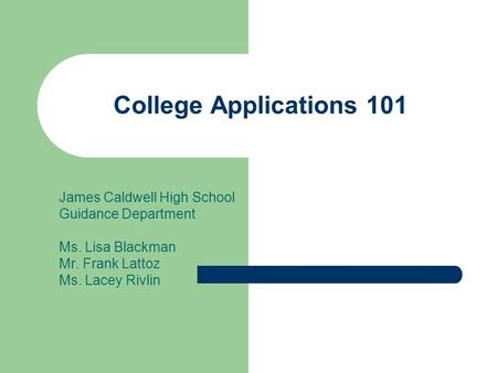 College Applications 101 James Caldwell High School Guidance Department Ms. Lisa Blackman Mr. Frank Lattoz Ms. Lacey Rivlin.