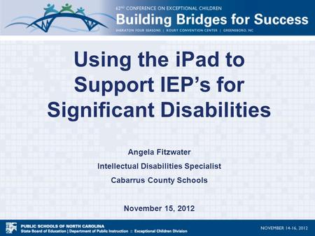 Using the iPad to Support IEP’s for Significant Disabilities Angela Fitzwater Intellectual Disabilities Specialist Cabarrus County Schools November 15,