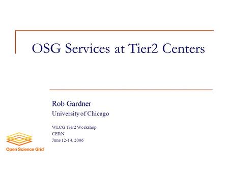 OSG Services at Tier2 Centers Rob Gardner University of Chicago WLCG Tier2 Workshop CERN June 12-14, 2006.