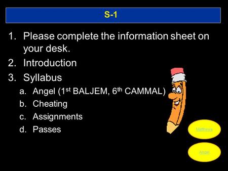 S-1 1.Please complete the information sheet on your desk. 2.Introduction 3.Syllabus a.Angel (1 st BALJEM, 6 th CAMMAL) b.Cheating c.Assignments d.Passes.