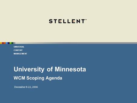 UNIVERSAL CONTENT MANAGEMENT December 8-22, 2006 University of Minnesota WCM Scoping Agenda.