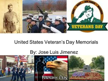United States Veteran’s Day Memorials By: Jose Luis Jimenez.