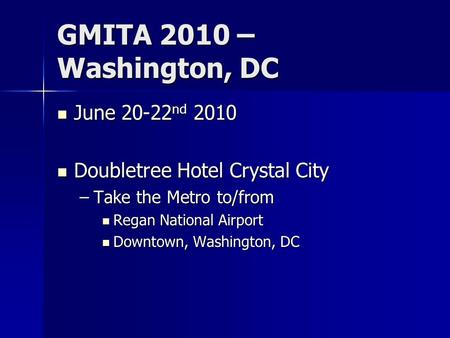 GMITA 2010 – Washington, DC June 20-22 nd 2010 June 20-22 nd 2010 Doubletree Hotel Crystal City Doubletree Hotel Crystal City –Take the Metro to/from Regan.