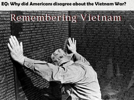 EQ: Why did Americans disagree about the Vietnam War?