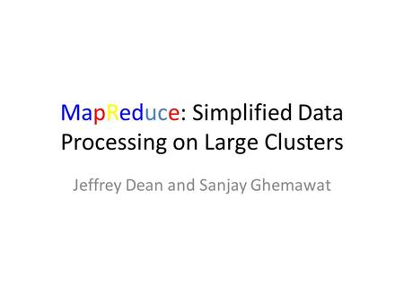 MapReduce: Simplified Data Processing on Large Clusters Jeffrey Dean and Sanjay Ghemawat.