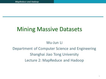 MapReduce and Hadoop 1 Wu-Jun Li Department of Computer Science and Engineering Shanghai Jiao Tong University Lecture 2: MapReduce and Hadoop Mining Massive.