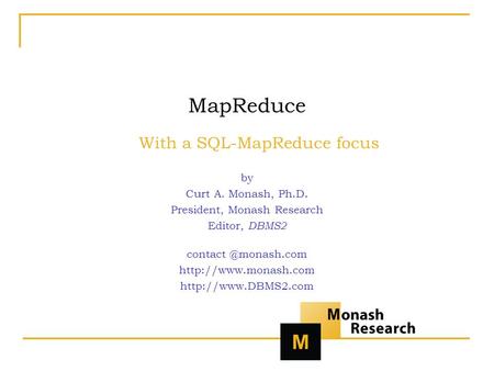 MapReduce With a SQL-MapReduce focus by Curt A. Monash, Ph.D. President, Monash Research Editor, DBMS2