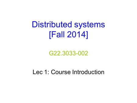 Distributed systems [Fall 2014] G22.3033-002 Lec 1: Course Introduction.