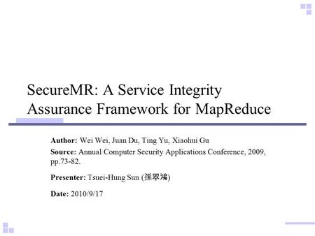 SecureMR: A Service Integrity Assurance Framework for MapReduce Author: Wei Wei, Juan Du, Ting Yu, Xiaohui Gu Source: Annual Computer Security Applications.