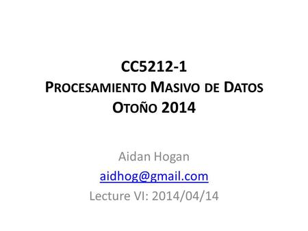 CC5212-1 P ROCESAMIENTO M ASIVO DE D ATOS O TOÑO 2014 Aidan Hogan Lecture VI: 2014/04/14.