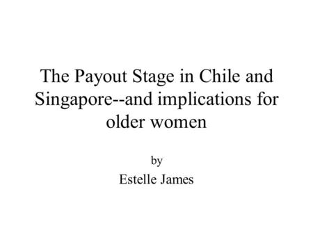 The Payout Stage in Chile and Singapore--and implications for older women by Estelle James.