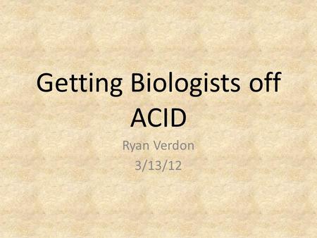 Getting Biologists off ACID Ryan Verdon 3/13/12. Outline Thesis Idea Specific database Effects of losing ACID What is a NoSQL database Types of NoSQL.