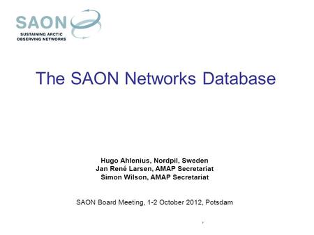 The SAON Networks Database Hugo Ahlenius, Nordpil, Sweden Jan René Larsen, AMAP Secretariat Simon Wilson, AMAP Secretariat SAON Board Meeting, 1-2 October.