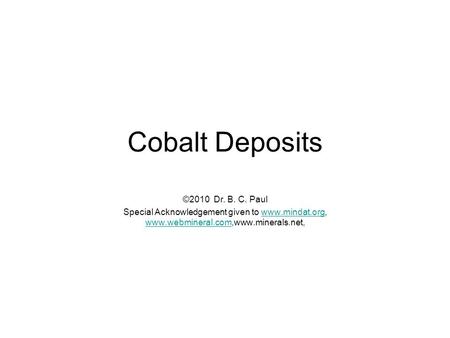 Cobalt Deposits ©2010 Dr. B. C. Paul Special Acknowledgement given to www.mindat.org, www.webmineral.com,www.minerals.net,www.mindat.org www.webmineral.com.