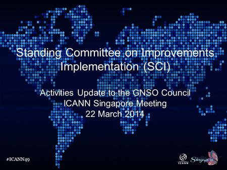 #ICANN49 Standing Committee on Improvements Implementation (SCI) Activities Update to the GNSO Council ICANN Singapore Meeting 22 March 2014.