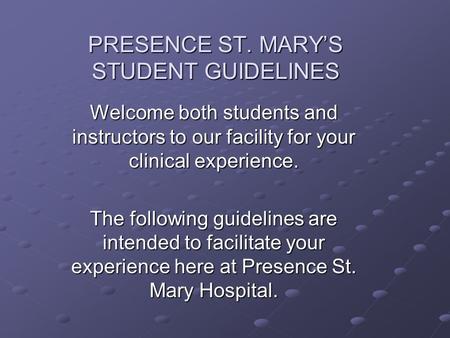 PRESENCE ST. MARY’S STUDENT GUIDELINES Welcome both students and instructors to our facility for your clinical experience. The following guidelines are.