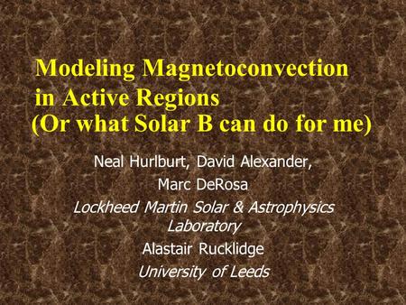 Modeling Magnetoconvection in Active Regions Neal Hurlburt, David Alexander, Marc DeRosa Lockheed Martin Solar & Astrophysics Laboratory Alastair Rucklidge.