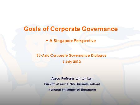 Goals of Corporate Governance - A Singapore Perspective Assoc Professor Luh Luh Lan Faculty of Law & NUS Business School National University of Singapore.
