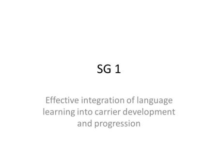 SG 1 Effective integration of language learning into carrier development and progression.