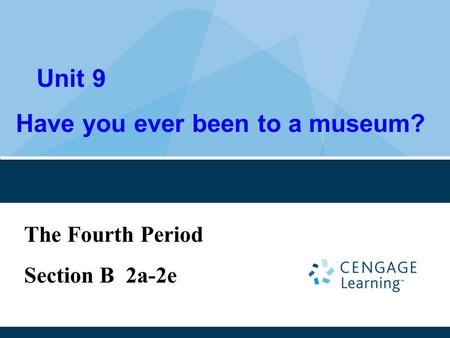 Unit 9 Have you ever been to a museum? The Fourth Period Section B 2a-2e.