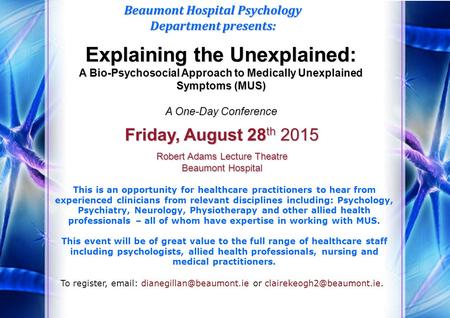 Explaining the Unexplained: A Bio-Psychosocial Approach to Medically Unexplained Symptoms (MUS) A One-Day Conference Beaumont Hospital Psychology Department.