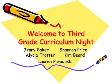 Welcome to Third Grade Curriculum Night Jenny Baker Shannon Price Alycia Trotter Kim Beard Lauren Paradoski.