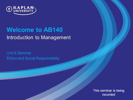 Welcome to AB140 Introduction to Management Unit 8 Seminar Ethics and Social Responsibility This seminar is being recorded.