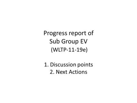 Progress report of Sub Group EV (WLTP-11-19e) 1. Discussion points 2. Next Actions.