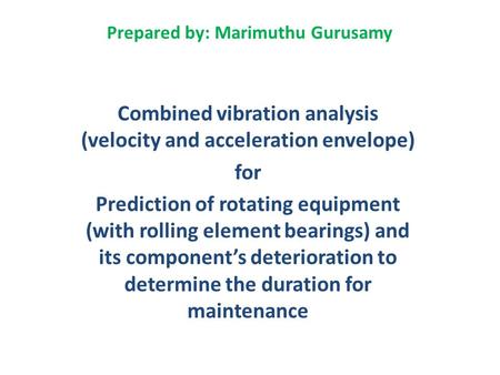 Prepared by: Marimuthu Gurusamy Combined vibration analysis (velocity and acceleration envelope) for Prediction of rotating equipment (with rolling element.