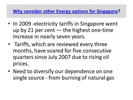 Why consider other Energy options for SingaporeWhy consider other Energy options for Singapore? In 2009 -electricity tariffs in Singapore went up by 21.