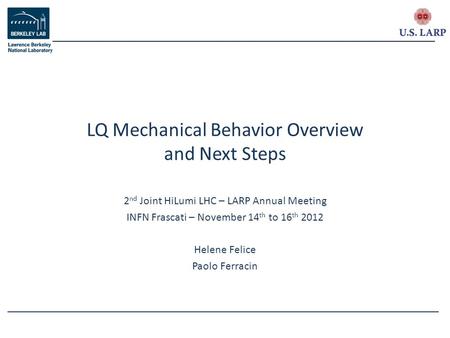 2 nd Joint HiLumi LHC – LARP Annual Meeting INFN Frascati – November 14 th to 16 th 2012 Helene Felice Paolo Ferracin LQ Mechanical Behavior Overview and.