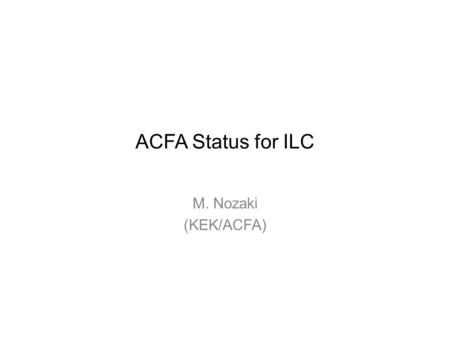 ACFA Status for ILC M. Nozaki (KEK/ACFA). ACFA and AsiaHEP ACFA (accelerator science) Established in 1996 – Australia – Bangladesh – China – India – Indonesia.