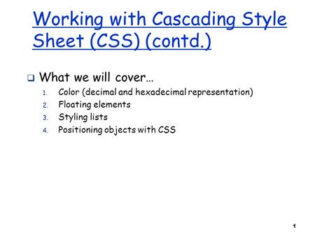 1 Working with Cascading Style Sheet (CSS) (contd.)  What we will cover… 1. Color (decimal and hexadecimal representation) 2. Floating elements 3. Styling.