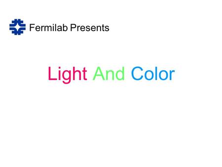 Light And Color Fermilab Presents. 2 Physics explains things at the very Largest Scales.