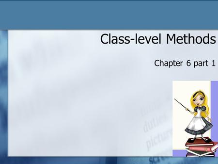 Class-level Methods Chapter 6 part 1. Classes and Objects Classes o In Alice, classes are predefined as 3D models Objects o An object is an instance of.