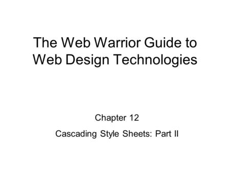 Chapter 12 Cascading Style Sheets: Part II The Web Warrior Guide to Web Design Technologies.