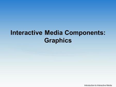 Introduction to Interactive Media Interactive Media Components: Graphics.